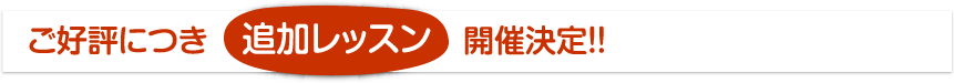 ご好評につき「追加レッスン」開催決定!!