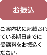 お振込：ご案内状に記載されている期日までに受講料をお振込ください。