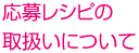 応募レシピの取扱いについて