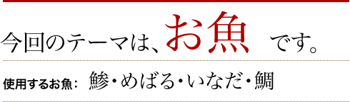 今回のテーマは、お魚です。