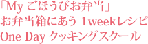 「My ごほうびお弁当」お弁当箱にあう 1weekレシピ One Day クッキングスクール