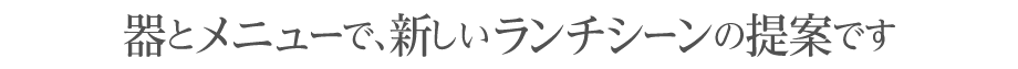 器とメニューで、新しいランチの提案です