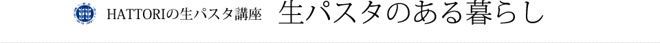 HATTORIの生パスタ講座 生パスタのある暮らし