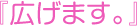 『広げます。』