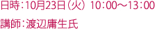 日時：10月23日（火） 10：00～13：00 講師：渡辺庸生氏