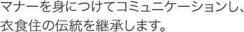 マナーを身につけてコミュニケーションし、衣食住の伝統を継承します。